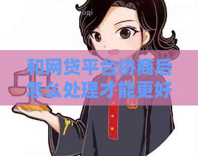 和网贷平台协商后怎么处理才能更好解决问题