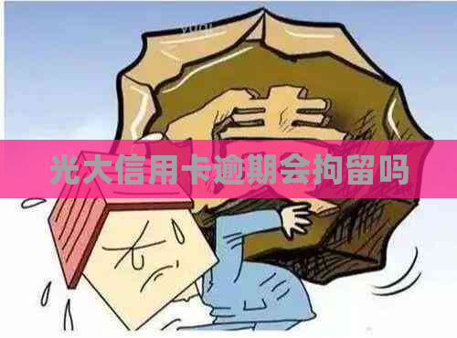 光大信用卡逾期会拘留吗