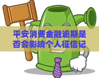 平安消费金融逾期是否会影响个人记录
