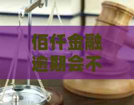佰仟金融逾期会不会起诉客户