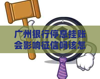 广州银行停息挂账会影响吗该怎么办