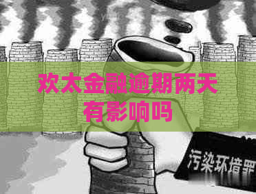 欢太金融逾期两天有影响吗