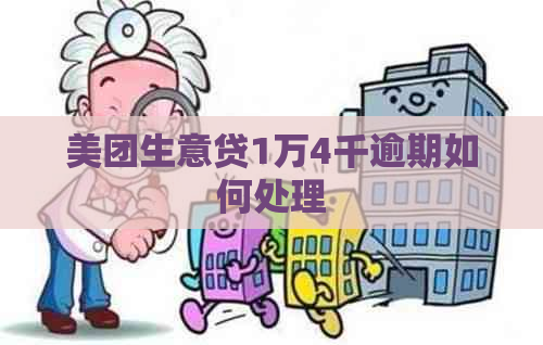 美团生意贷1万4千逾期如何处理