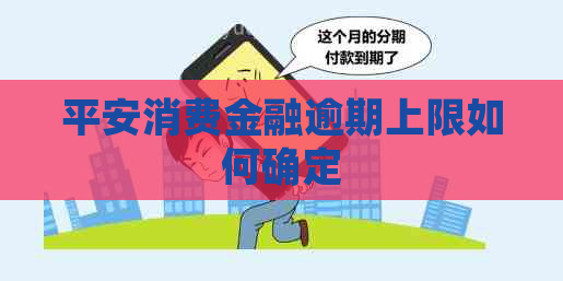 平安消费金融逾期上限如何确定