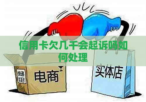 信用卡欠几千会起诉吗如何处理