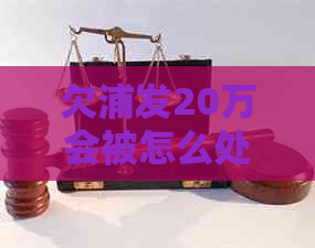 欠浦发20万会被怎么处理