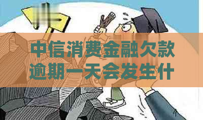 中信消费金融欠款逾期一天会发生什么