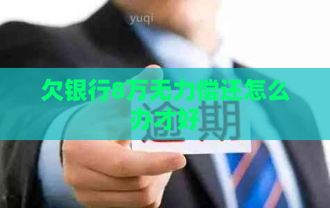 欠银行8万无力偿还怎么办才好