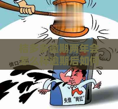 桔多多逾期两年会怎么样逾期后如何处理