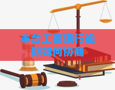 丰台工商银行逾期如何协商