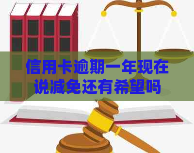 信用卡逾期一年现在说减免还有希望吗