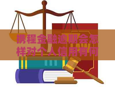 携程金融逾期会怎样对个人信用有何影响