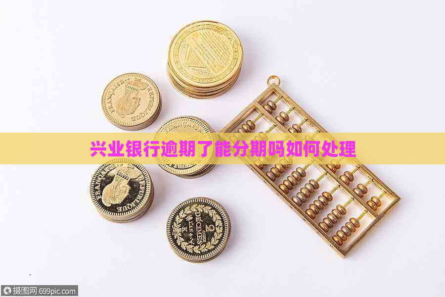 兴业银行逾期了能分期吗如何处理