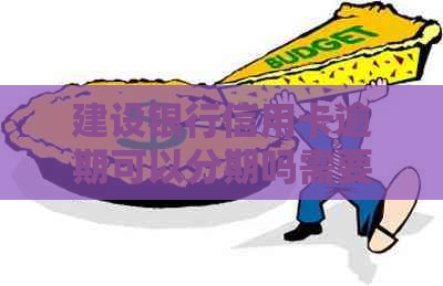 建设银行信用卡逾期可以分期吗需要哪些条件