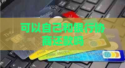 可以自己和银行协商还款吗
