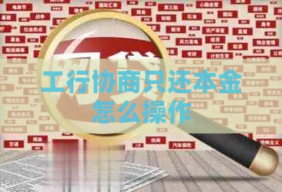 工行协商只还本金怎么操作