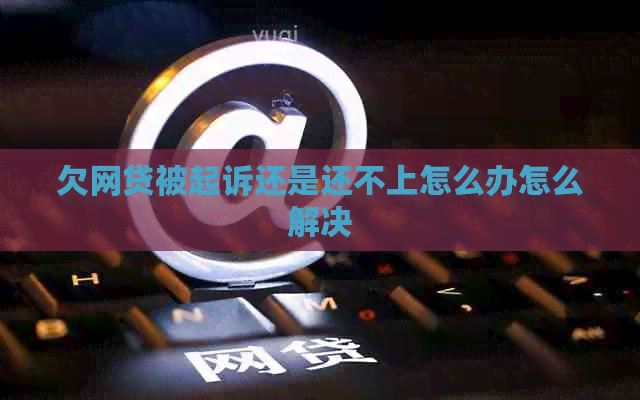 欠网贷被起诉还是还不上怎么办怎么解决