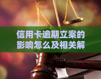 信用卡逾期立案的影响怎么及相关解决方法