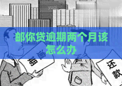 邮你贷逾期两个月该怎么办