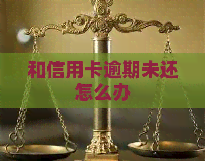 和信用卡逾期未还怎么办