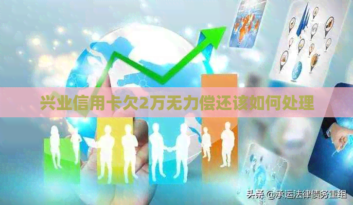 兴业信用卡欠2万无力偿还该如何处理