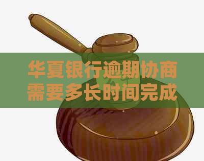 华夏银行逾期协商需要多长时间完成