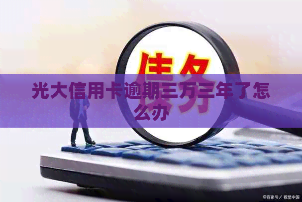 光大信用卡逾期三万三年了怎么办
