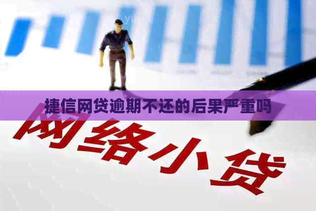 捷信网贷逾期不还的后果严重吗