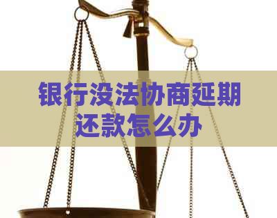 银行没法协商延期还款怎么办