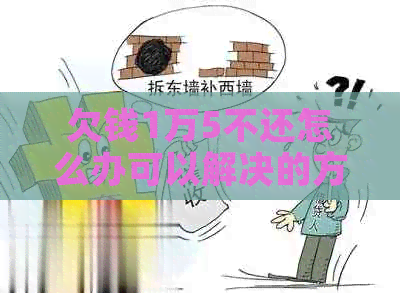 欠钱1万5不还怎么办可以解决的方法有哪些