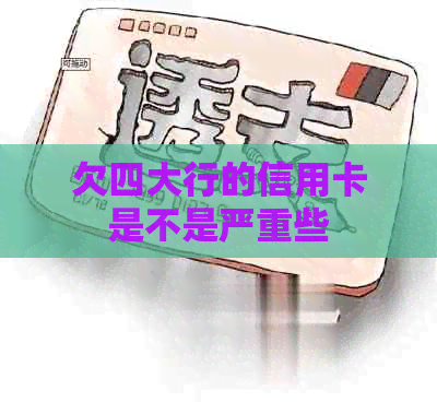 欠四大行的信用卡是不是严重些