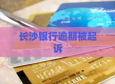 长沙银行逾期被起诉