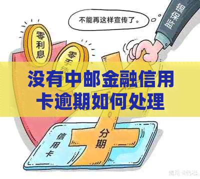 没有中邮金融信用卡逾期如何处理