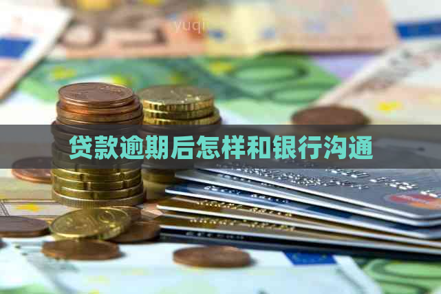 贷款逾期后怎样和银行沟通