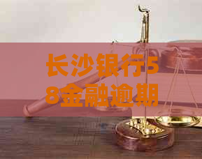 长沙银行58金融逾期怎么办