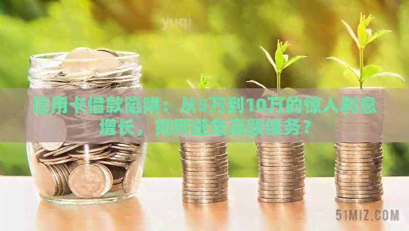 信用卡借款陷阱：从5万到10万的惊人利息增长，如何避免高额债务？