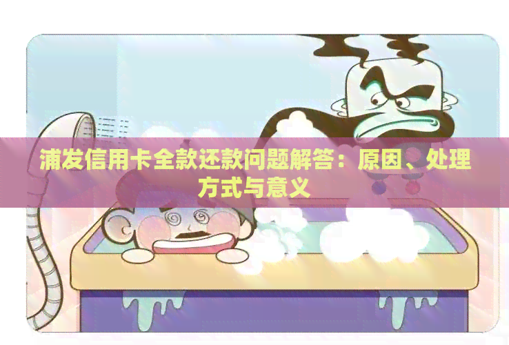 浦发信用卡全款还款问题解答：原因、处理方式与意义