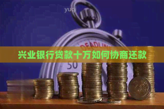 兴业银行贷款十万如何协商还款