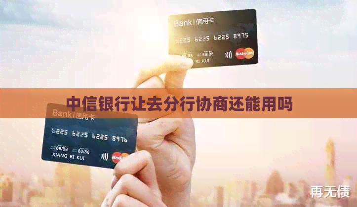 中信银行让去分行协商还能用吗