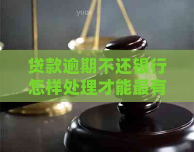 贷款逾期不还银行怎样处理才能最有效