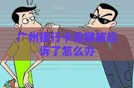 广州银行卡逾期被起诉了怎么办