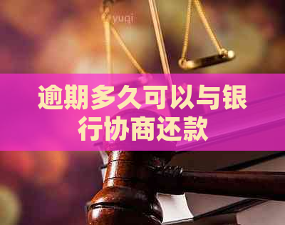 逾期多久可以与银行协商还款