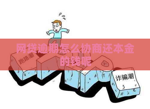 网贷逾期怎么协商还本金的钱呢