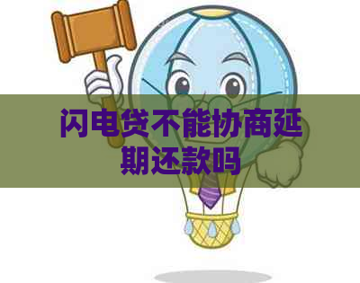 闪电贷不能协商延期还款吗