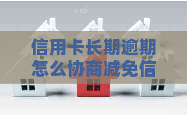 信用卡长期逾期怎么协商减免信用卡欠款