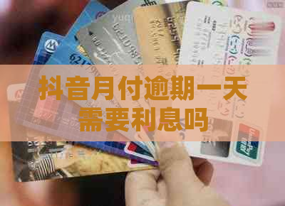 抖音月付逾期一天需要利息吗