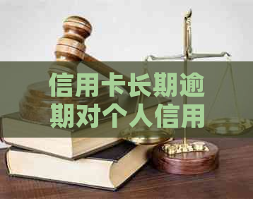 信用卡长期逾期对个人信用有何影响