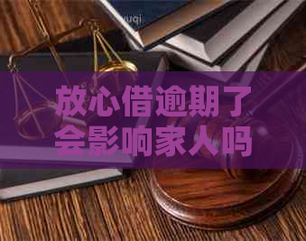 放心借逾期了会影响家人吗要注意什么
