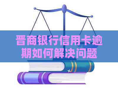 晋商银行信用卡逾期如何解决问题