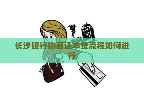 长沙银行协商还本金流程如何进行
